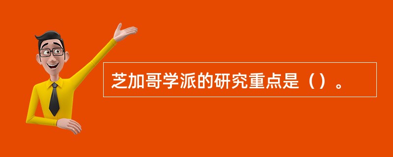 芝加哥学派的研究重点是（）。