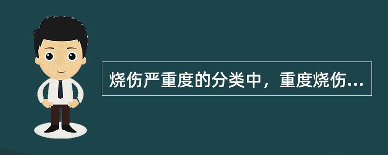 烧伤严重度的分类中，重度烧伤是指（）