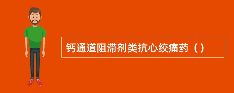 钙通道阻滞剂类抗心绞痛药（）