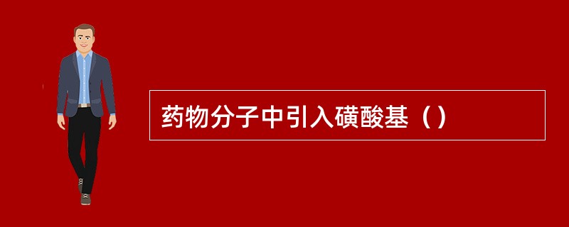 药物分子中引入磺酸基（）