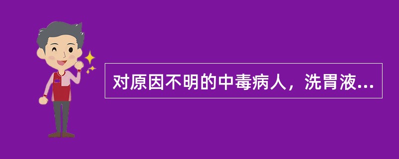 对原因不明的中毒病人，洗胃液宜选择（）