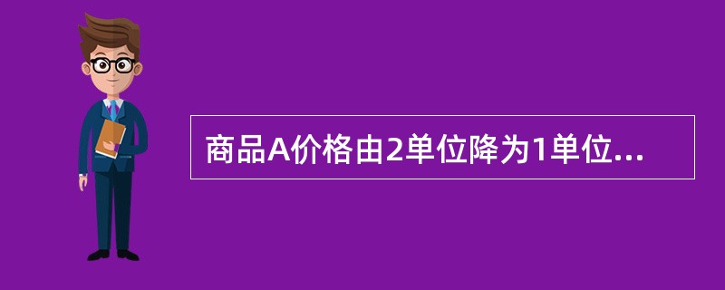 商品A价格由2单位降为1单位，商品B的产品需求量由10单位增加到30单位，则商品