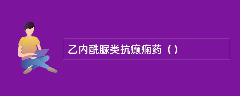 乙内酰脲类抗癫痫药（）