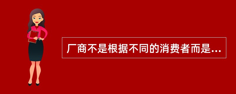 厂商不是根据不同的消费者而是根据不同的购买数量或购买时间来确定价格的属于（）.