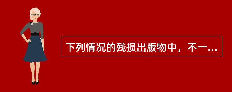 下列情况的残损出版物中，不一定能够退货的是（）。