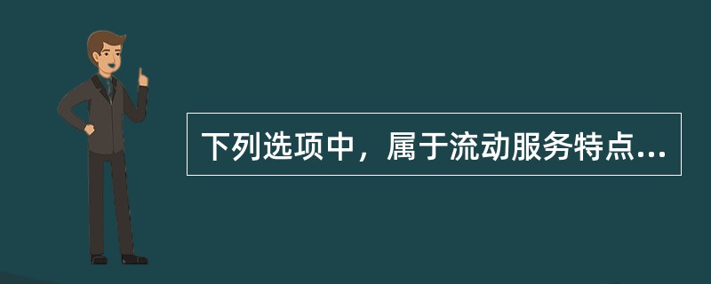 下列选项中，属于流动服务特点的是（）