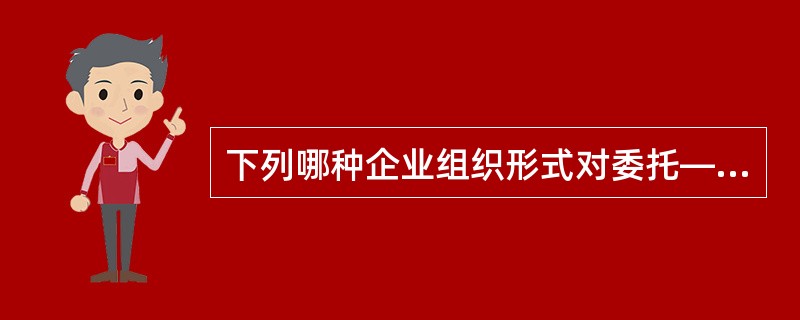 下列哪种企业组织形式对委托—代理关系发展起到了极大的推动作用。（）