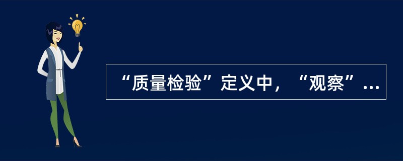 “质量检验”定义中，“观察”的含义可以是（）。