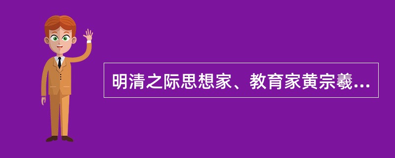 明清之际思想家、教育家黄宗羲早就指出：“道之未闻，业之未精，有惑而不能解，则非师