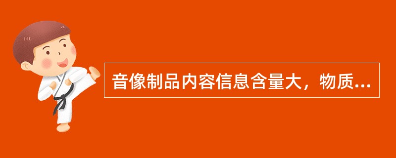 音像制品内容信息含量大，物质载体（），便于运输、仓储、展示