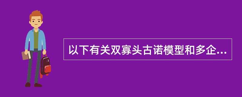 以下有关双寡头古诺模型和多企业古诺均衡解区别说法错误的是（）.