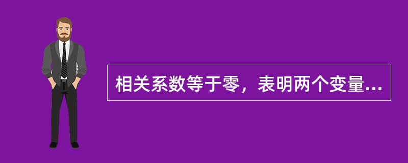 相关系数等于零，表明两个变量（）。