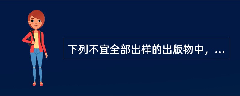 下列不宜全部出样的出版物中，可以选择单册陈列，或复印其中部分章节、页面等方式进行