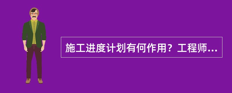 施工进度计划有何作用？工程师如何对施工进度进行控制？