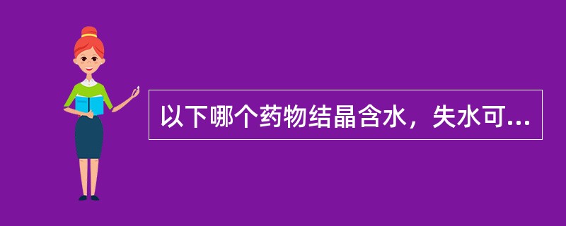 以下哪个药物结晶含水，失水可液化（）