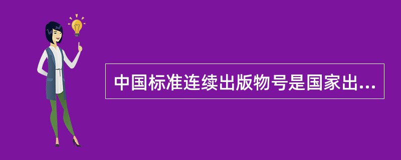 中国标准连续出版物号是国家出版行政部门批准注册的出版者所出版的每一种连续出版物的