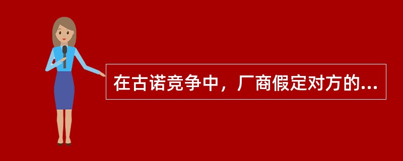 在古诺竞争中，厂商假定对方的（）是固定的。