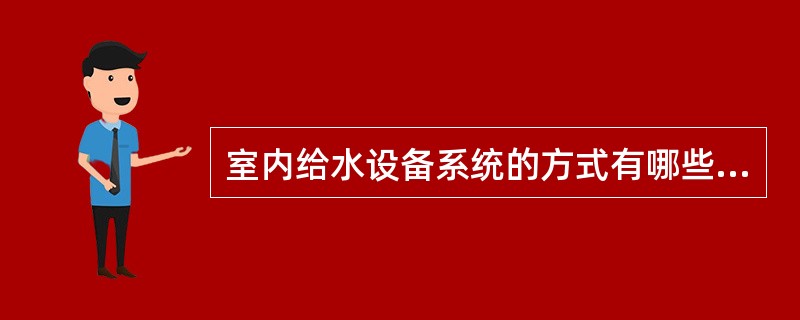 室内给水设备系统的方式有哪些？简述其特点和适用范围？