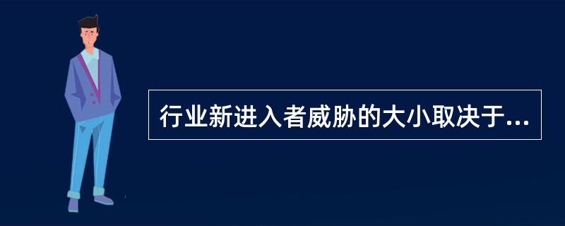 行业新进入者威胁的大小取决于（）。