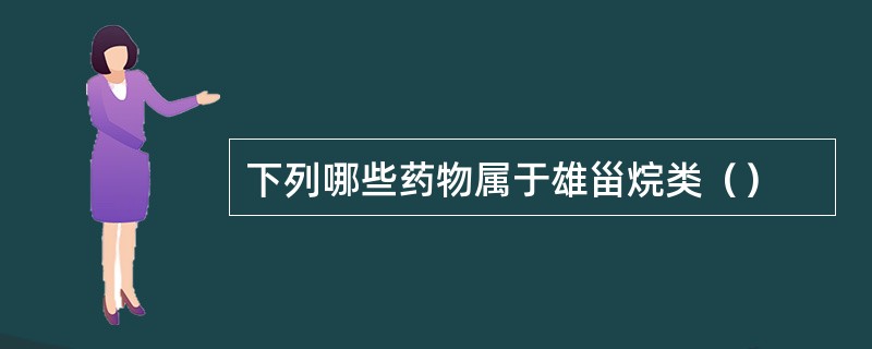 下列哪些药物属于雄甾烷类（）