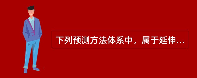 下列预测方法体系中，属于延伸预测法的是（）。