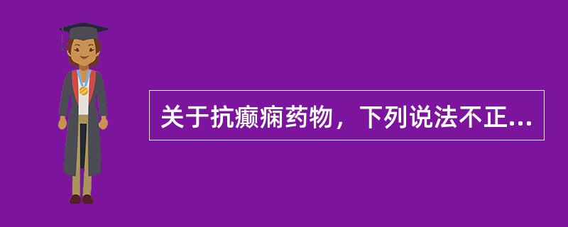 关于抗癫痫药物，下列说法不正确的是（）