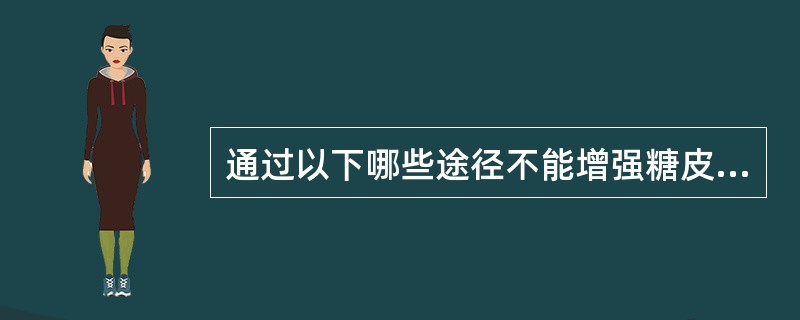 通过以下哪些途径不能增强糖皮质激素的抗炎作用（）