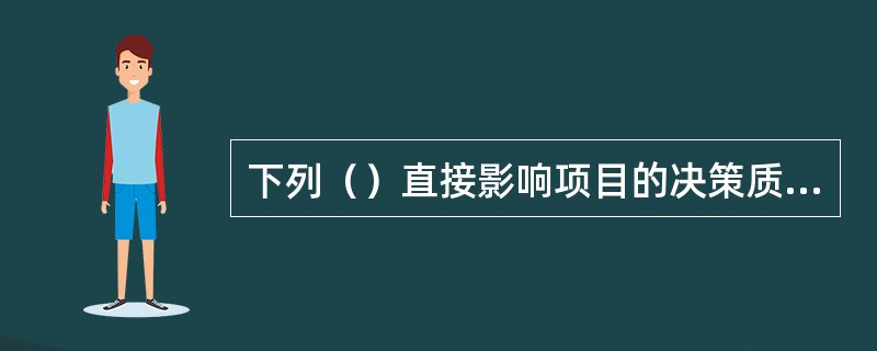 下列（）直接影响项目的决策质量和设计质量。