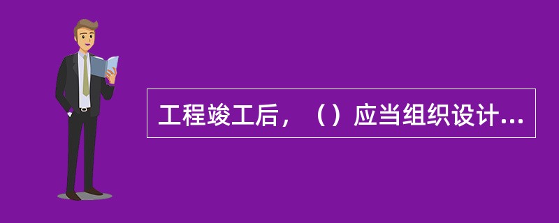 工程竣工后，（）应当组织设计、施工、监理等单位进行施工验收。