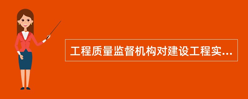 工程质量监督机构对建设工程实体质量抽查的内容包括（）。