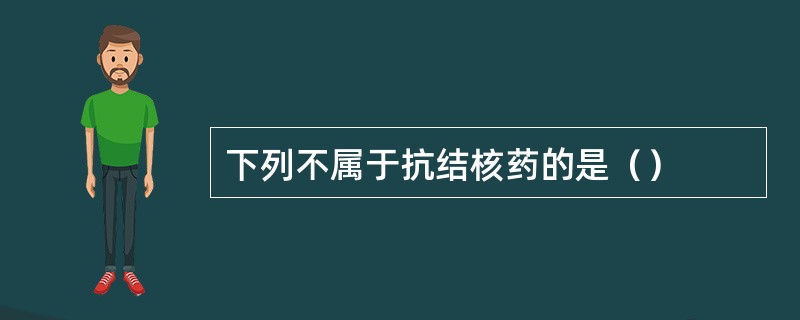 下列不属于抗结核药的是（）