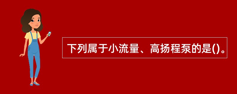 下列属于小流量、高扬程泵的是()。