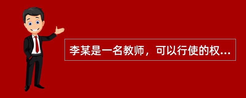 李某是一名教师，可以行使的权利有（）。