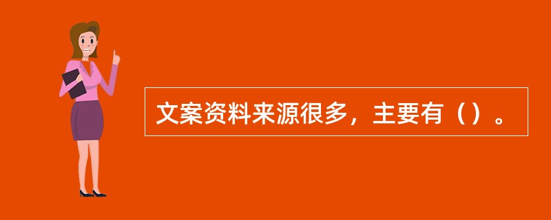 文案资料来源很多，主要有（）。