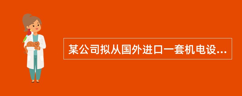 某公司拟从国外进口一套机电设备，重量1500t，离岸价为400万美元。其他有关费