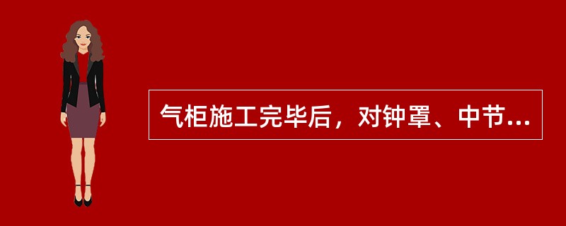 气柜施工完毕后，对钟罩、中节应进行的试验为()。