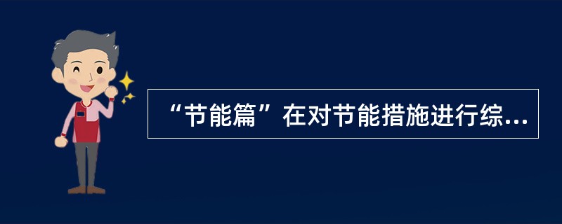 “节能篇”在对节能措施进行综述的同时，应分析（）。