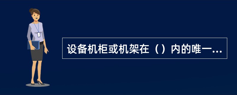 设备机柜或机架在（）内的唯一命名。