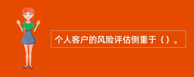 个人客户的风险评估侧重于（）。