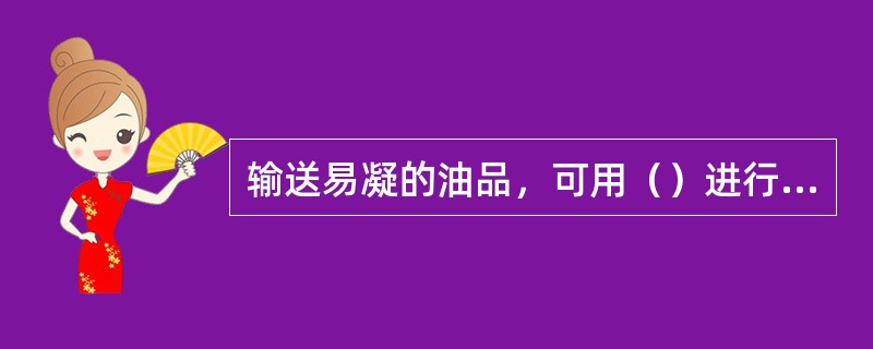 输送易凝的油品，可用（）进行接卸。