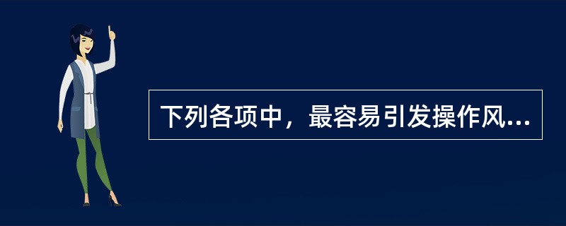 下列各项中，最容易引发操作风险的业务环节是（）。