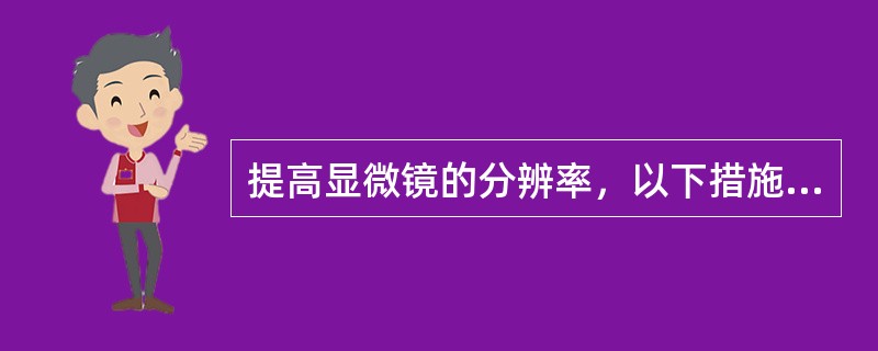 提高显微镜的分辨率，以下措施不正确的是（）