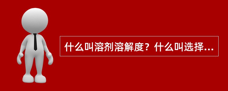 什么叫溶剂溶解度？什么叫选择性？