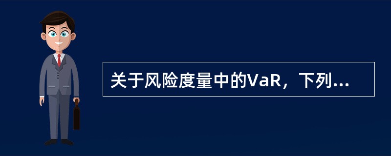 关于风险度量中的VaR，下列说法不正确的是（）。