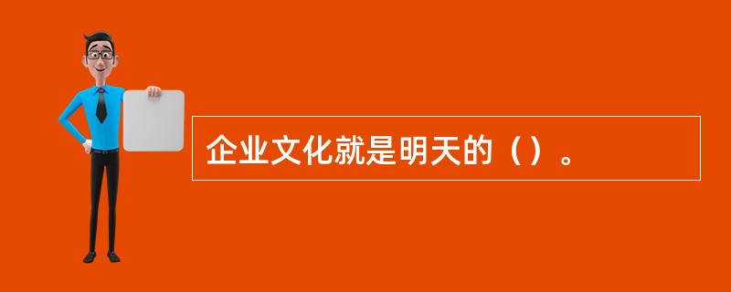 企业文化就是明天的（）。