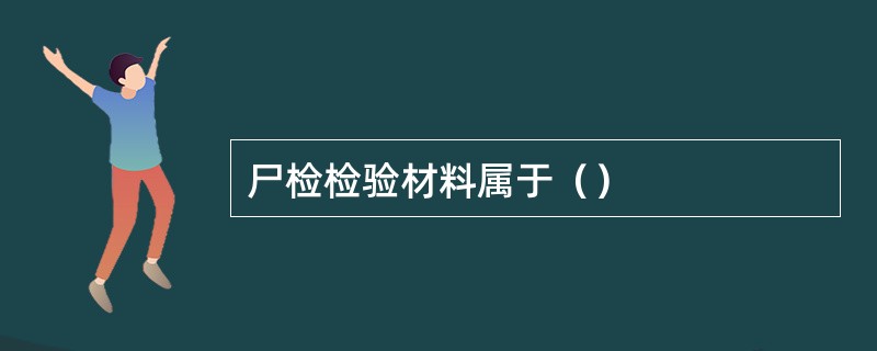 尸检检验材料属于（）