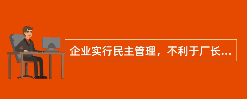 企业实行民主管理，不利于厂长（经理）行使职权。（）