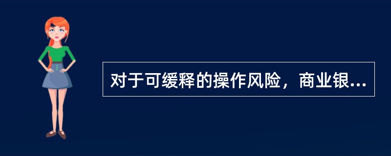 对于可缓释的操作风险，商业银行可以采取的管理措施有（）。