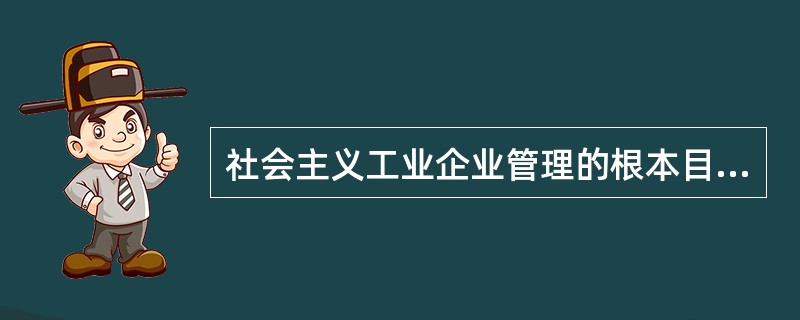 社会主义工业企业管理的根本目的就是为了加强社会主义的（）。