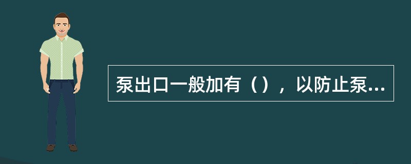 泵出口一般加有（），以防止泵跳闸后液体倒串。